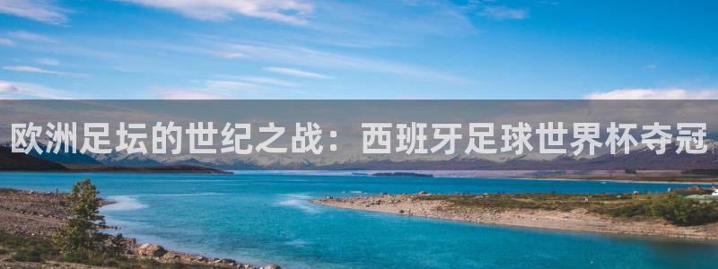 欧洲足坛的世纪之战：西班牙足球世界杯夺冠