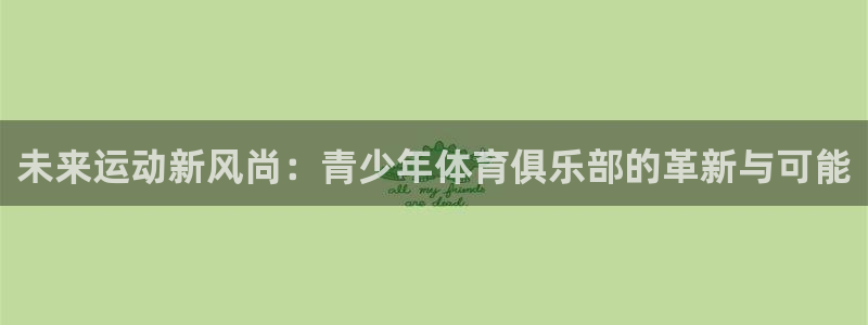 未来运动新风尚：青少年体育俱乐部的革新与可能