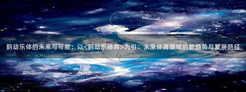 韵动乐体的未来与可能：以<韵动乐体育>为引：未来体育领域的新趋势与发展路径
